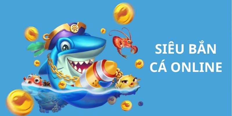Siêu Bắn Cá Online - Thế Giới Giải Trí Hàng Đầu Cực Hấp Dẫn 4 siêu bắn cá online